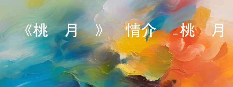 陳漢元發布《桃華月憚》詳情介紹_桃華月憚已完結在線觀看_桃華月憚迅雷下載_日漫